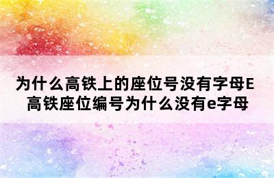 为什么高铁上的座位号没有字母E 高铁座位编号为什么没有e字母